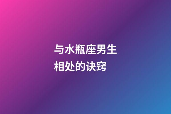 与水瓶座男生相处的诀窍