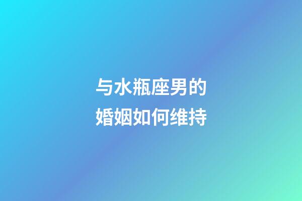 与水瓶座男的婚姻如何维持-第1张-星座运势-玄机派