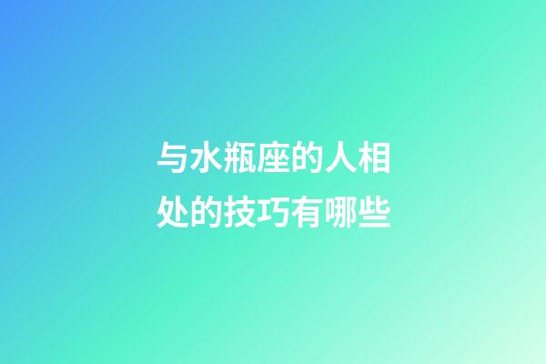 与水瓶座的人相处的技巧有哪些-第1张-星座运势-玄机派