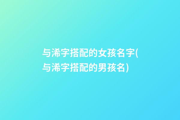 与浠字搭配的女孩名字(与浠字搭配的男孩名)