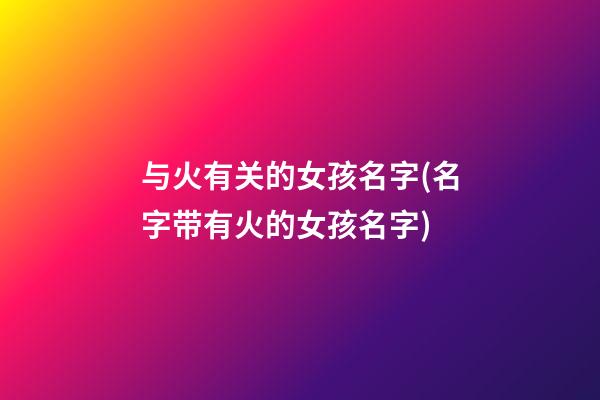 与火有关的女孩名字(名字带有火的女孩名字)