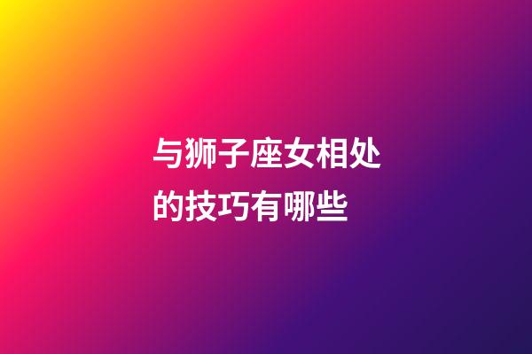 与狮子座女相处的技巧有哪些-第1张-星座运势-玄机派