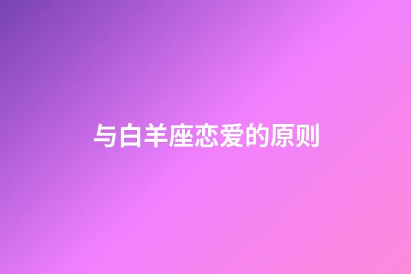 与白羊座恋爱的原则-第1张-星座运势-玄机派