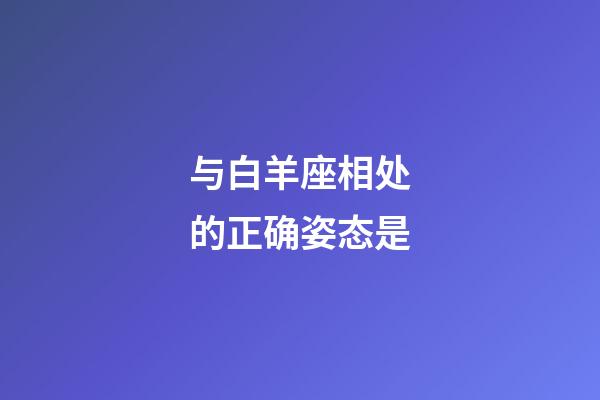 与白羊座相处的正确姿态是-第1张-星座运势-玄机派