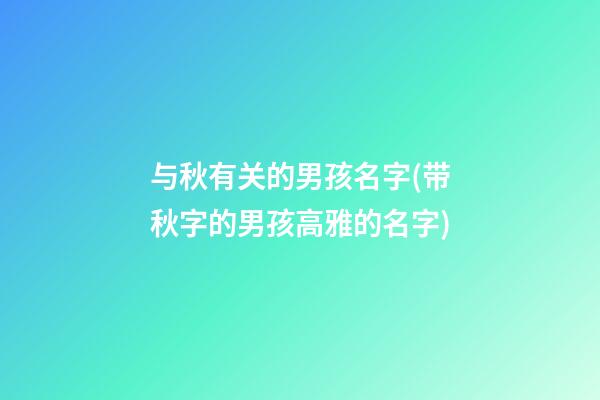 与秋有关的男孩名字(带秋字的男孩高雅的名字)