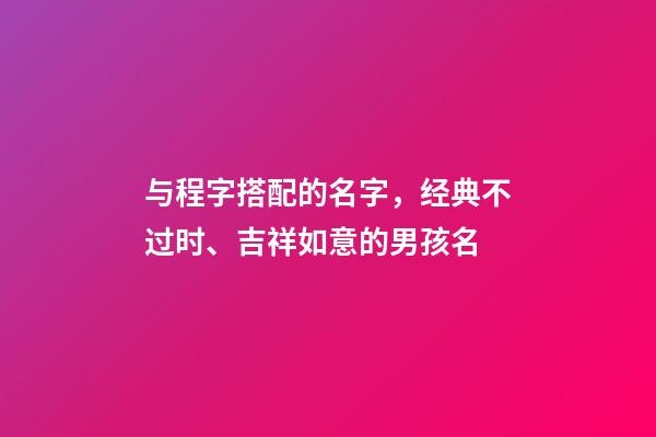 与程字搭配的名字，经典不过时、吉祥如意的男孩名-第1张-观点-玄机派