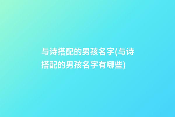与诗搭配的男孩名字(与诗搭配的男孩名字有哪些)
