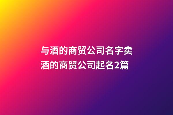 与酒的商贸公司名字卖酒的商贸公司起名2篇-第1张-公司起名-玄机派