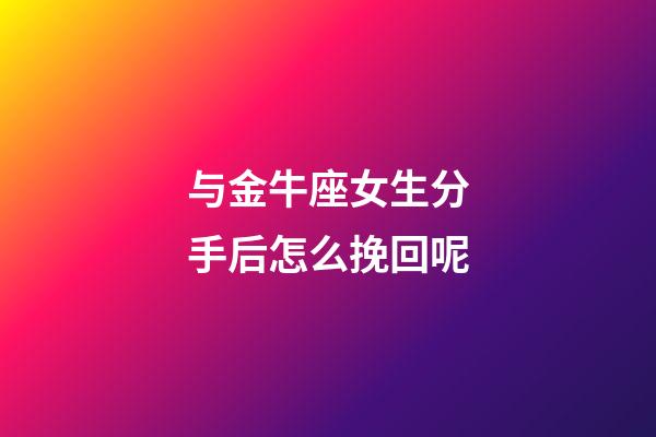 与金牛座女生分手后怎么挽回呢-第1张-星座运势-玄机派