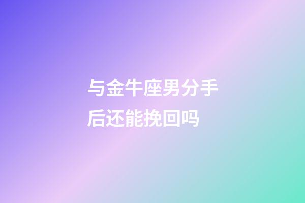 与金牛座男分手后还能挽回吗-第1张-星座运势-玄机派