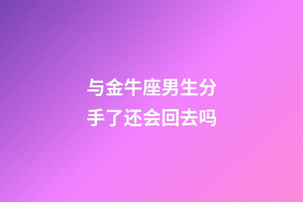 与金牛座男生分手了还会回去吗-第1张-星座运势-玄机派