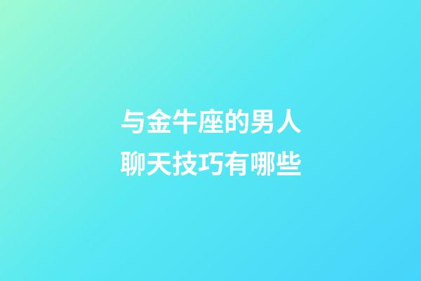 与金牛座的男人聊天技巧有哪些-第1张-星座运势-玄机派