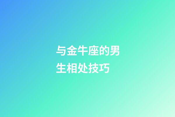 与金牛座的男生相处技巧-第1张-星座运势-玄机派