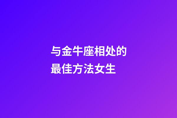 与金牛座相处的最佳方法女生-第1张-星座运势-玄机派
