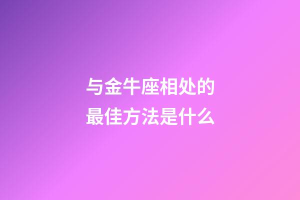 与金牛座相处的最佳方法是什么-第1张-星座运势-玄机派