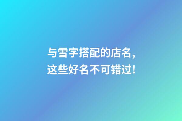 与雪字搭配的店名,这些好名不可错过!-第1张-店铺起名-玄机派