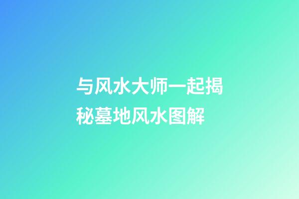 与风水大师一起揭秘墓地风水图解