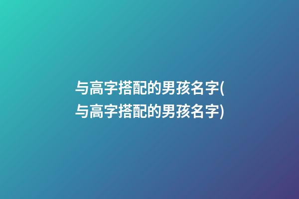 与高字搭配的男孩名字(与高字搭配的男孩名字)