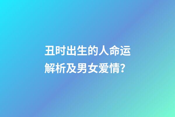 丑时出生的人命运解析及男女爱情？
