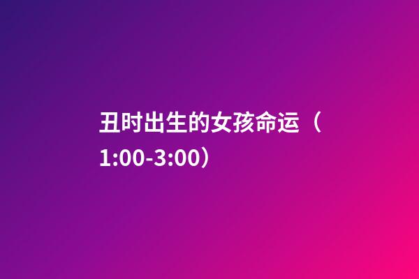 丑时出生的女孩命运（1:00-3:00）