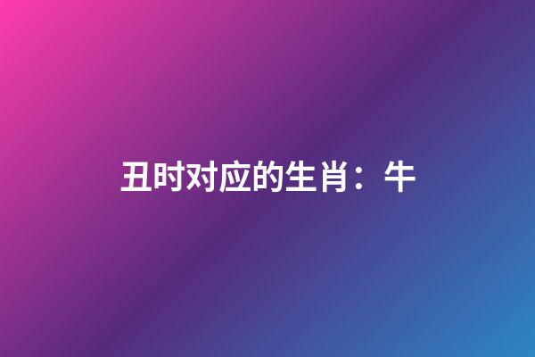 丑时对应的生肖：牛