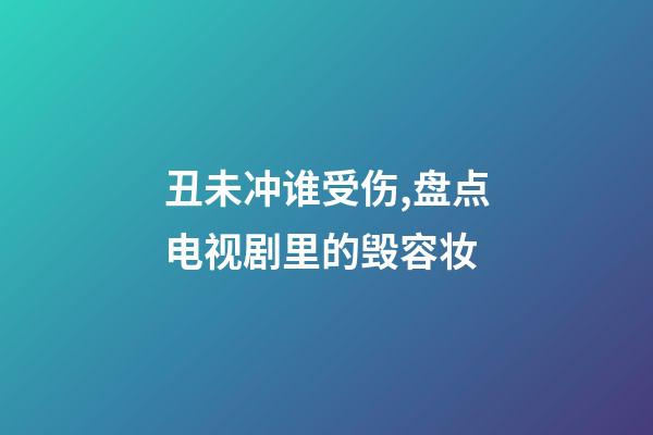 丑未冲谁受伤,盘点电视剧里的毁容妆-第1张-观点-玄机派