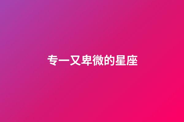 专一又卑微的星座-第1张-星座运势-玄机派