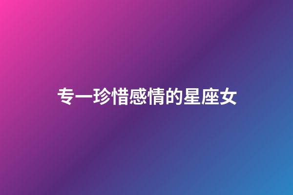 专一珍惜感情的星座女-第1张-星座运势-玄机派