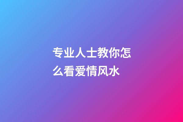 专业人士教你怎么看爱情风水