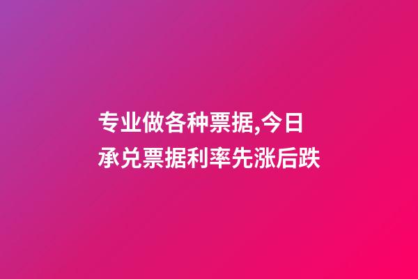 专业做各种票据,今日承兑票据利率先涨后跌-第1张-观点-玄机派