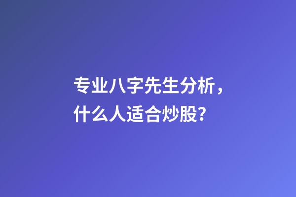 专业八字先生分析，什么人适合炒股？