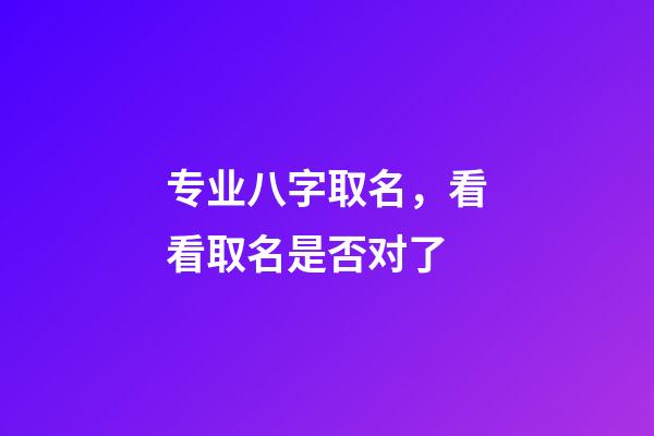 专业八字取名，看看取名是否对了