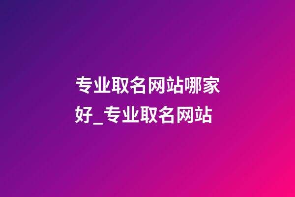 专业取名网站哪家好_专业取名网站-第1张-公司起名-玄机派