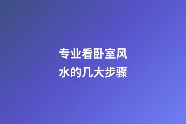 专业看卧室风水的几大步骤