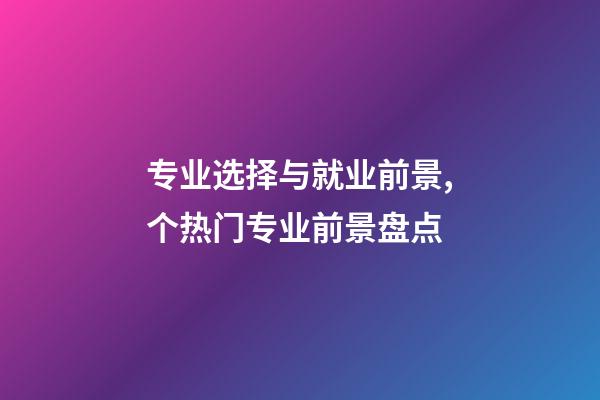 专业选择与就业前景,个热门专业前景盘点-第1张-观点-玄机派
