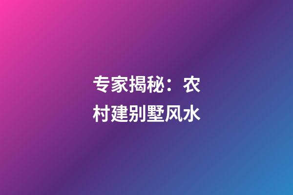 专家揭秘：农村建别墅风水