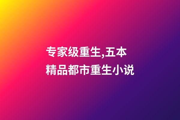 专家级重生,五本精品都市重生小说-第1张-观点-玄机派