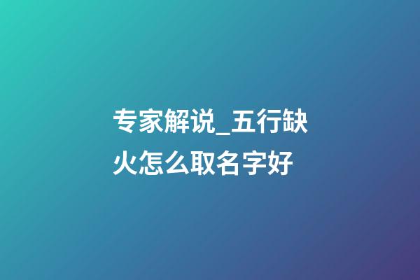 专家解说_五行缺火怎么取名字好