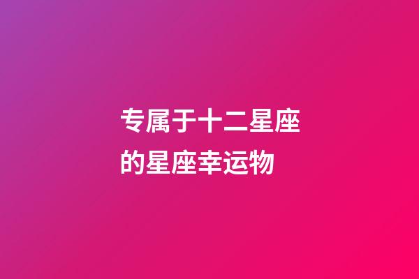 专属于十二星座的星座幸运物-第1张-星座运势-玄机派