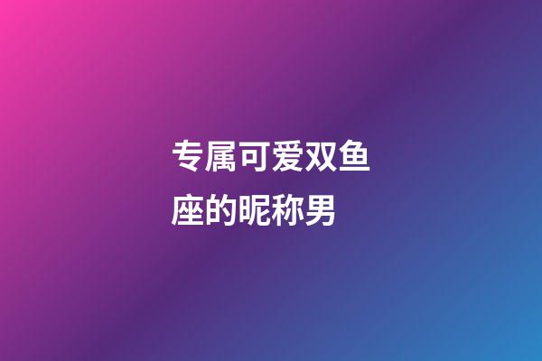 专属可爱双鱼座的昵称男-第1张-星座运势-玄机派