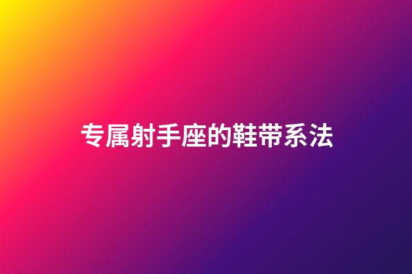 专属射手座的鞋带系法-第1张-星座运势-玄机派