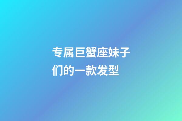 专属巨蟹座妹子们的一款发型-第1张-星座运势-玄机派