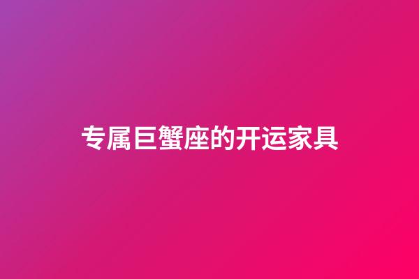 专属巨蟹座的开运家具-第1张-星座运势-玄机派