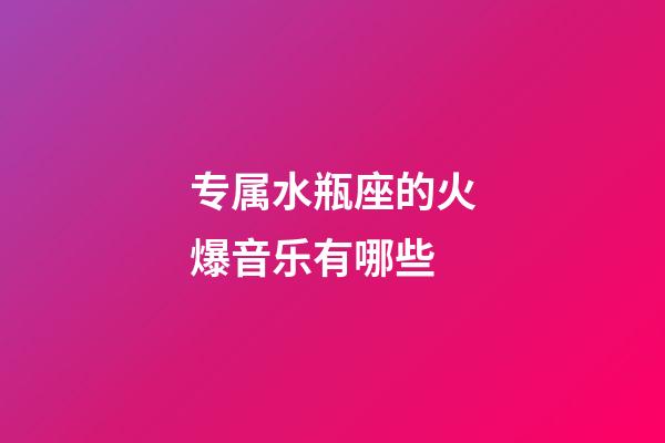 专属水瓶座的火爆音乐有哪些-第1张-星座运势-玄机派