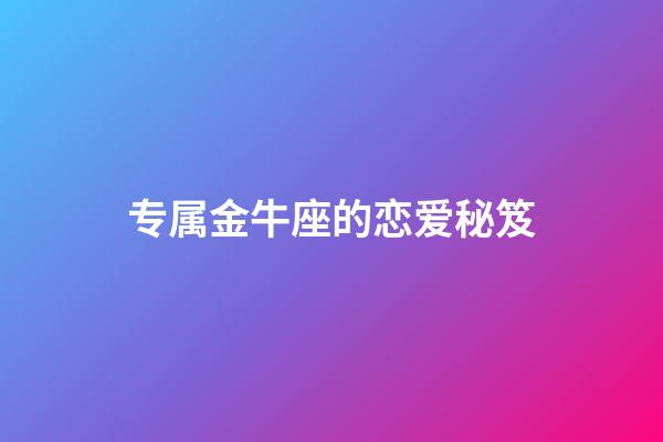 专属金牛座的恋爱秘笈-第1张-星座运势-玄机派