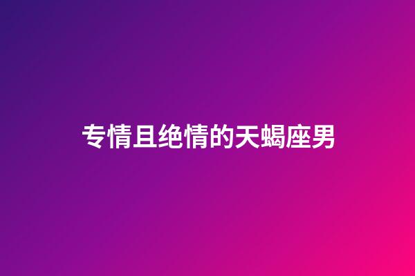 专情且绝情的天蝎座男-第1张-星座运势-玄机派