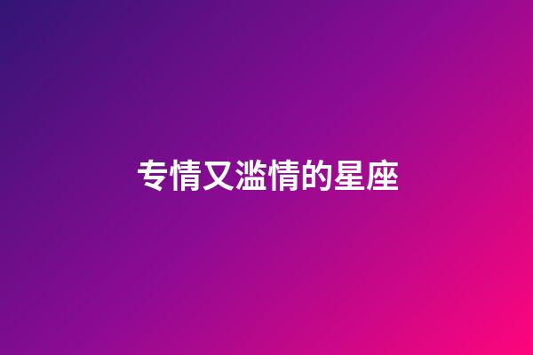 专情又滥情的星座-第1张-星座运势-玄机派