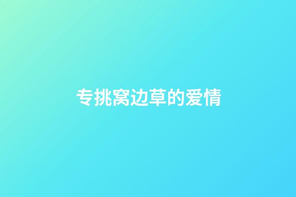 专挑窝边草的爱情