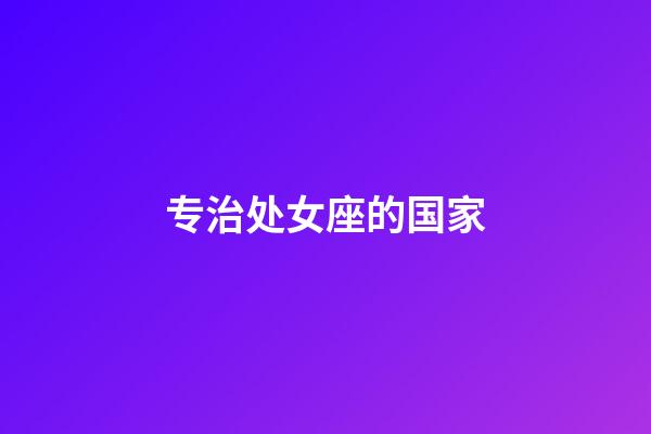 专治处女座的国家-第1张-星座运势-玄机派