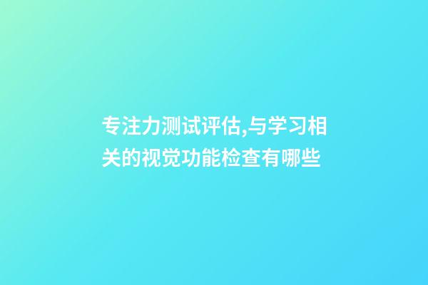 专注力测试评估,与学习相关的视觉功能检查有哪些-第1张-观点-玄机派